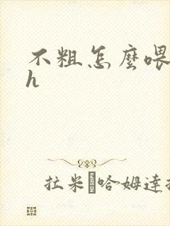 不粗怎么喂饱你h