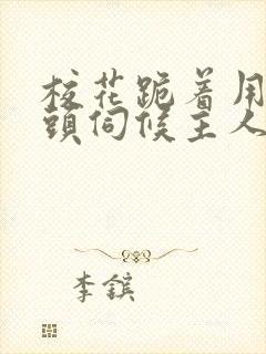 校花跪着用贱奶头伺候主人小说