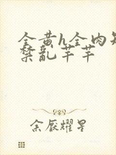 全黄h全肉短篇禁乱芊芊