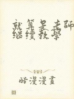 就算是老师也想继续教学