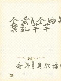 全黄h全肉短篇禁乱芊芊