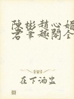 陈彬赵心媚高婉君笔趣阁全文免费阅读