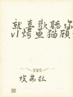 就喜欢听你叫1v1烤鱼猫顾浅浅封面