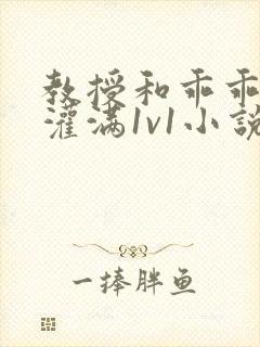 教授和乖乖女h灌满1v1小说