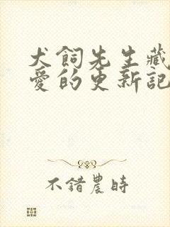 犬饲先生藏不住爱的更新记录