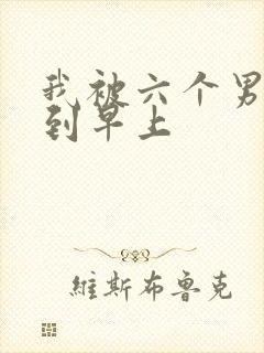 我被六个男人躁到早上