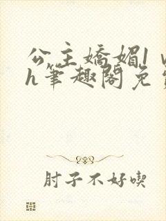 公主娇媚1ⅴ1h笔趣阁免费阅读