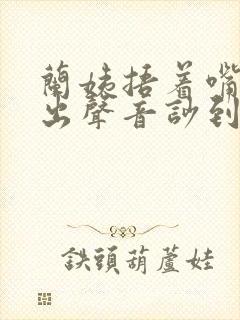 兰姨捂着嘴怕发出声音吵到封面