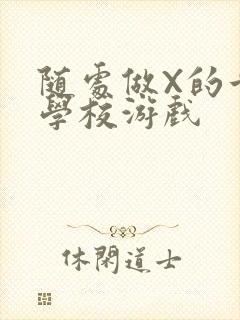 随处做X的世界学校游戏