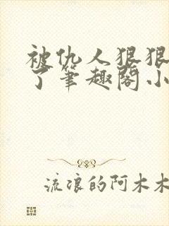 被仇人狠狠开发了笔趣阁小说