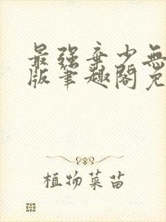最强弃少无删减版笔趣阁免费阅读