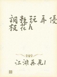 调教玩弄优等生校花h