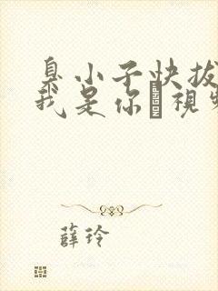 臭小子快拔出来我是你嫲视频