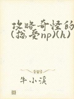 攻略奇怪的世界(总受np)(h)