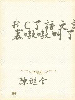 我C了语文课代表嗷嗷叫了一节课