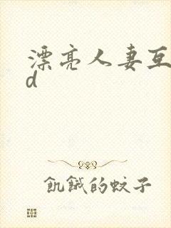 漂亮人妻互换hd