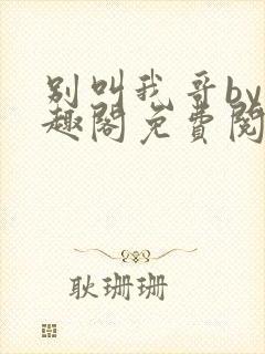 别叫我哥by笔趣阁免费阅读