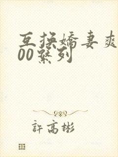 互换娇妻爽文100系列