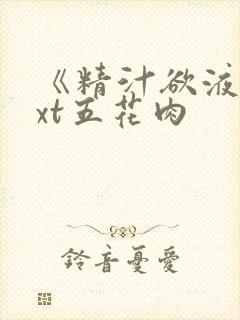 《精汁欲液》txt五花肉