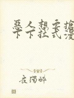 恶人想要抢救一下下拉式漫画免费