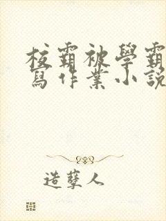 校霸被学霸压着写作业小说