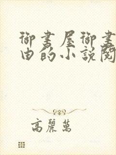 御书屋御书屋自由的小说阅读网是