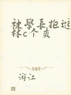 被学长抱进小树林c个爽