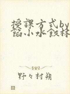 授课方式by肉馅小水饺林清笔趣阁