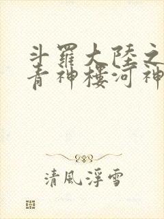 斗罗大陆之神界青神楼河神笔趣阁