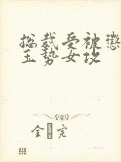 总裁受被惩罚戴玉势女攻