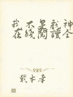 我不是戏神小说在线阅读全文