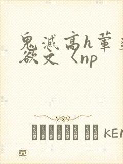 鬼灭高h荤爽肉欲文〈np