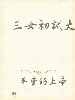 玉女初试大玉茎