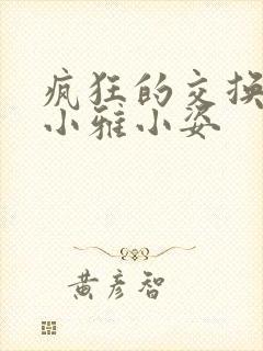 疯狂的交换小静小雅小姿