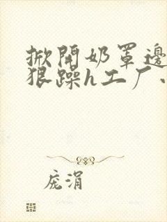 掀开奶罩边躁狠狠躁h工厂小说