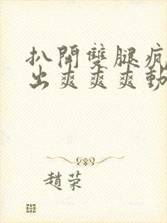 扒开双腿疯狂进出爽爽爽动态照片