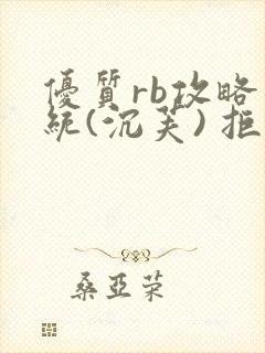 优质rb攻略系统(沉芙) 拒绝改写