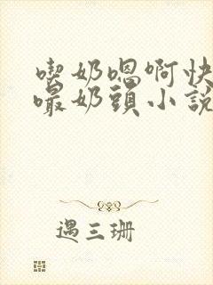 吃奶嗯啊快用力嘬奶头小说