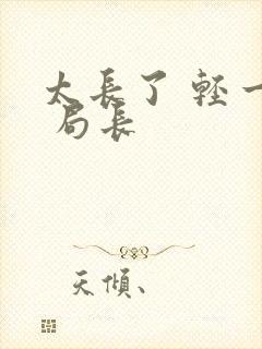 太长了 轻一点 局长