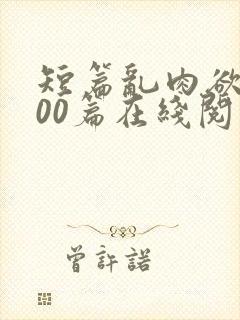 短篇乱肉欲文500篇在线阅读