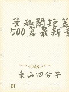 笔趣阁短篇合集500篇最新章节免费阅读