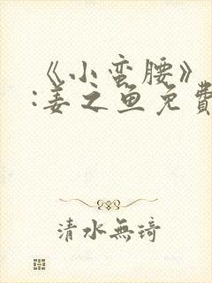 《小蛮腰》作者:姜之鱼免费阅读