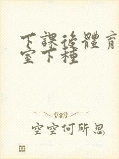 下课后体育器材室下种