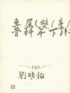 专属(双/产/骨科年下)纤仟