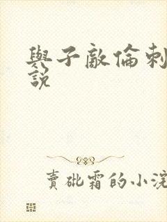 与子敌伦刺激小说