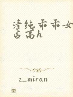 清纯乖乖女被强占高h