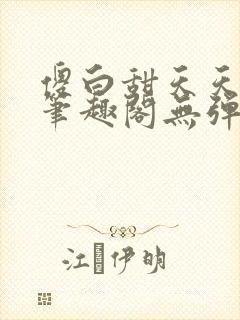 傻白甜天天挨 笔趣阁无弹窗