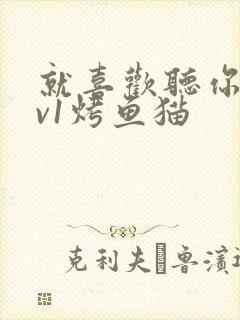 就喜欢听你叫1v1烤鱼猫