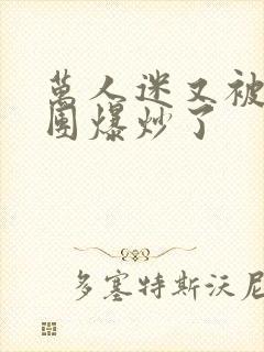 万人迷又被主角团爆炒了