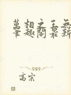 万相之王无弹窗笔趣阁最新章节列表